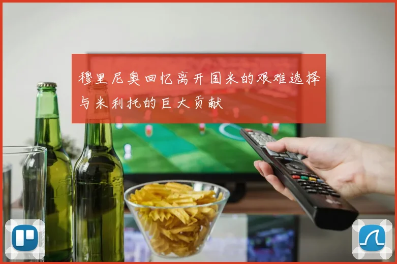 穆里尼奥回忆离开国米的艰难选择与米利托的巨大贡献