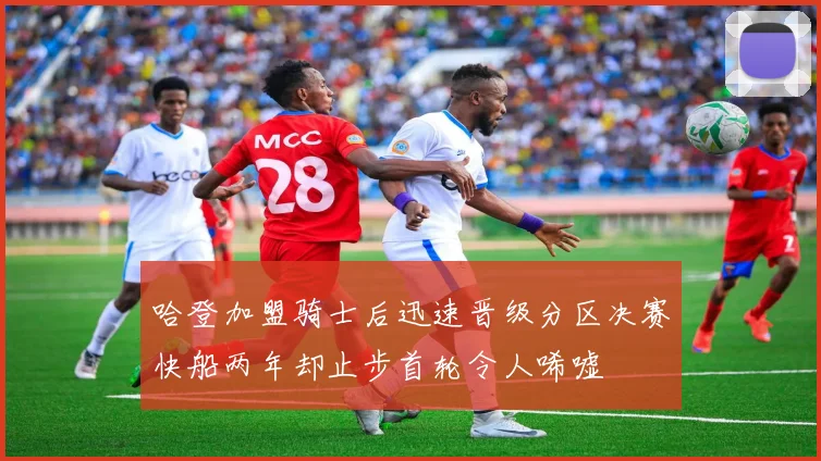 哈登加盟骑士后迅速晋级分区决赛快船两年却止步首轮令人唏嘘