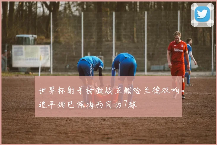 世界杯射手榜激战正酣哈兰德双响追平姆巴佩梅西同为7球