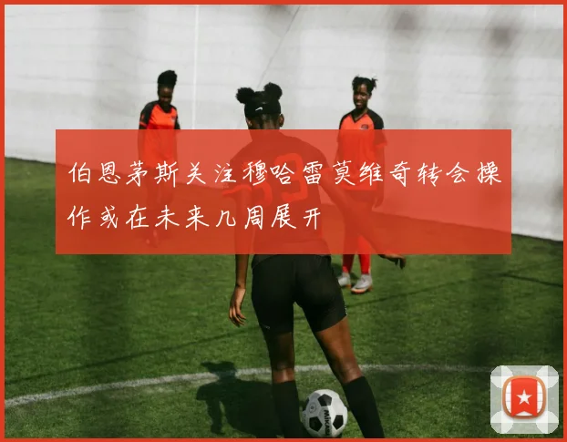 伯恩茅斯关注穆哈雷莫维奇转会操作或在未来几周展开