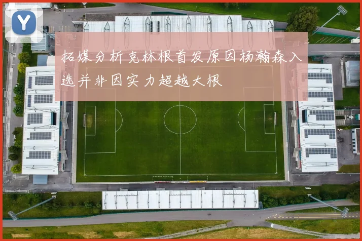 拓媒分析克林根首发原因杨瀚森入选并非因实力超越大根