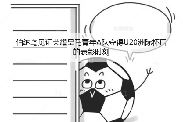 伯纳乌见证荣耀皇马青年A队夺得U20洲际杯后的表彰时刻